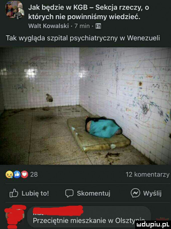 wba jak będzie w kgb sekcja rzeczy o których nie powinniśmy wiedzieć. will kowalski   min ie tak wygląda szpital psychiatryczny w wenezueli.       komentarzy ó lubię to o skomentuj wyślij przecxętme mleszkanle w olszt gawin pl