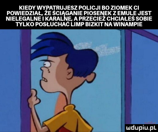 kiedy wypatrujesz policji bo ziomek ci powiedział. ze śni ganie piosenek z emule jest nielegalne i karal e. a przecież chciałeś sobie tylko posluchac lamp bizmit na winampie