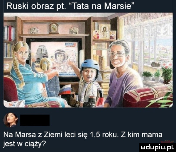 ruski obraz pt. tata na marsie na marsa z ziemi leci się     roku. z kim mama jest w ciąży
