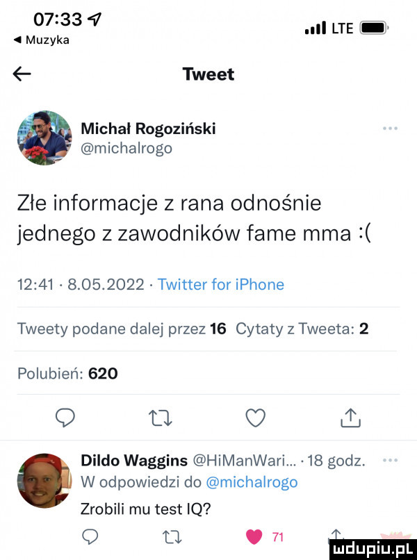 muzyka ll lte tweet michal rogoziński michalrogo złe informacje z rana odnośnie jednego z zawodników fame mma               twitter for iphone tweety podane dalej przez    cytaty z tweeta   polubień     q a c il. dildo waggins himanwari    godz. w odpowiedzi do michalrogo zrobili mu test iq o m