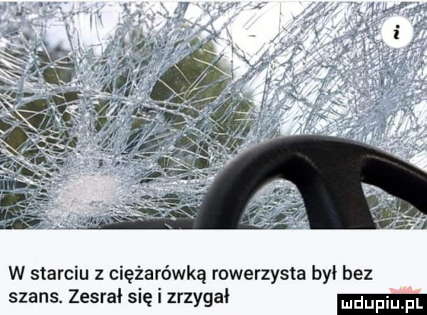 w starciu z ciężarówką rowerzysta był bez szans. zesrał się i zrzygał