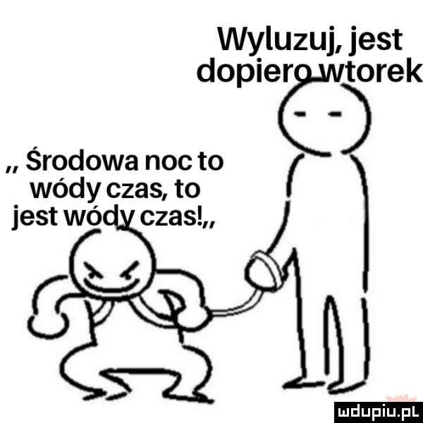 wyluzuj jest dopiećvtdorek środowa noc to wódy czas to duciu. pl