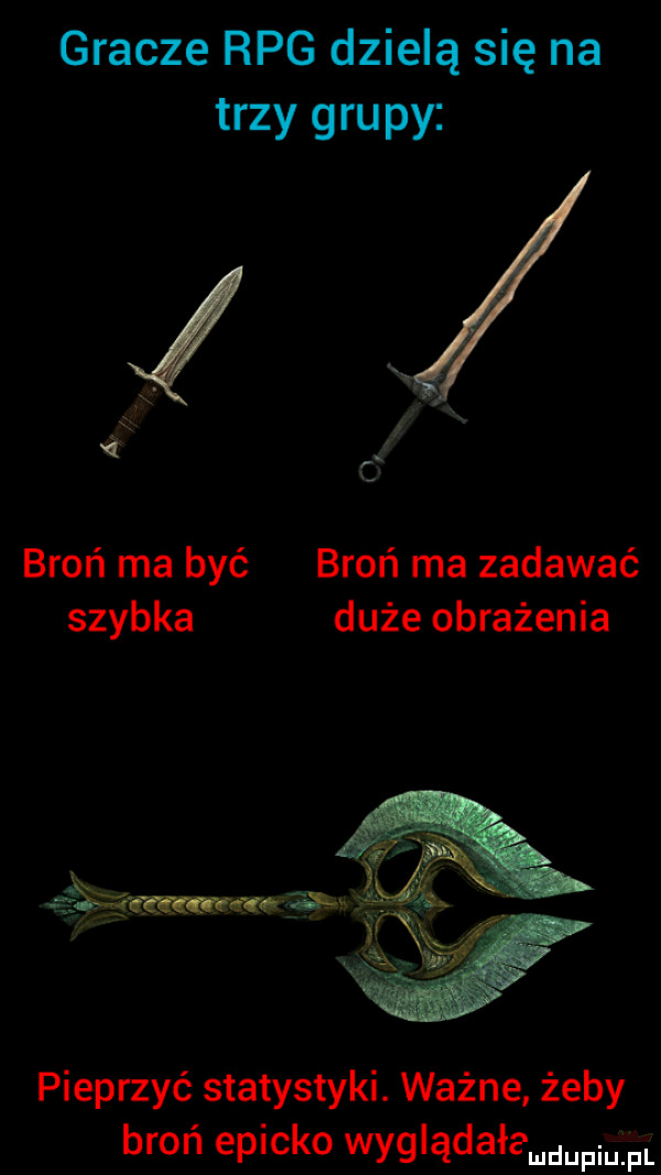 gracze rpg dzielą się na trzy grupy broń ma być broń ma zadawać szybka duże obrażenia pieprzyć statystyki. ważne żeby broń epicko wyglądała