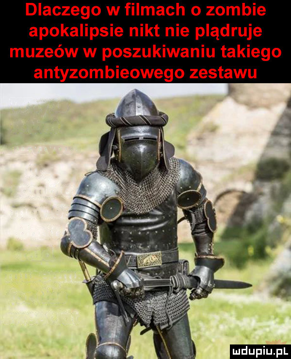 dlaczego w filmach o zombie apokalipsie nikt nie plądruje muzeów w poszukiwaniu takiego antyzombieowego zestawu ludu iu. l