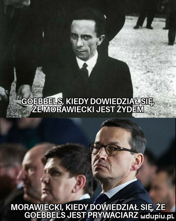 morawiecki kiedy dowiedział się że goebbels jest prywaciarzhudupiu. pl