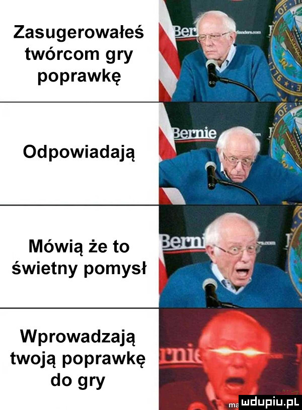 zasugerowałeś twórcom gry poprawkę odpowiadają mówią że to ł świetny pomysł wprowadzają twoją poprawkę do gry wudupiupl