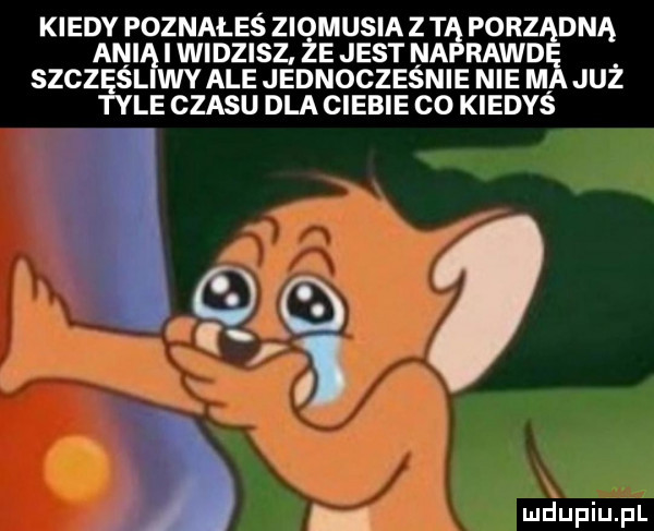 ani iwidzisz że jest na raid szczęśl wcale jednocześnie nie m już tyle czasu dla ciebie co kiedyś kiedy poznałeś ziomusia z t porządną
