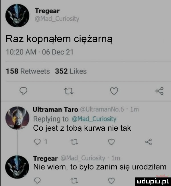 tregear raz kopnąłem ciężarną o    am    dec        relweeis     efes    c ultralan taro replymgto madjimlosrtv cojest z tobą kurwa nie tak t   j tregear nie wiem to było zanim się urodziłem a v ludu iu. l w