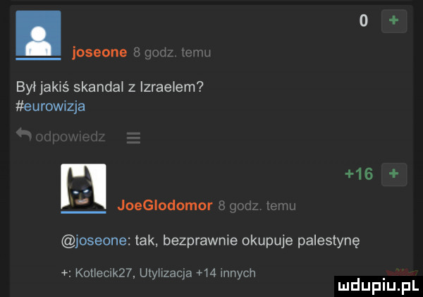 o. joseone   mm n był jakiś skandal z izrae em eurowizja r    joeglodomor wm joseone tak. bezprawnie okupuje palestynę. koneck   utyhzaqa    mnich mduplu pl
