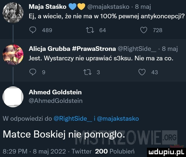 ej a wiecie że nie ma w    pewnej antykoncepcji maja staśka. majakstasko   ma q     o    u     alicja grubba prawastrons rightside   maj jest. wystarczy nie uprawiać saksu. nie ma za co.           ahmed goldstein ahmedgo dstein w odpowiedzi do rightside i majakstasko matce boskiej nie pomogło.      pm   maj      tlw twer     polubień