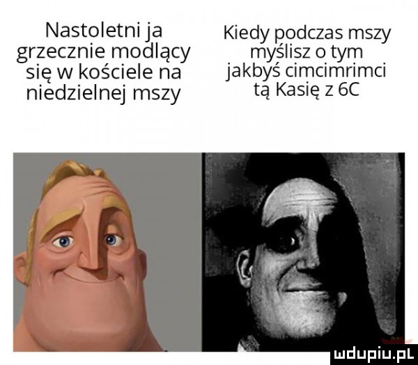 nastoletni ja kiedy podczas mszy grzecznie modlący myślisz o tym się w kościele na jakbyś clmcimrlmci niedzielnej mszy tą kasie z  c