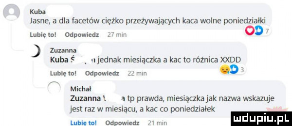 kuba jasne a dba acerów ciężko przeżywającym kaca wolne poniedziałki max odpowiedz od zuzann a kuba ujednak miesiączka a kac m różnica an lubicie odpnwlrdx łlmw    ﬂ miami zbm a. a m prawda mies ączka jak nazwa wskazuje jest raz w miesiącu kac co poniedziałek luduplu p lubie m odpowleax