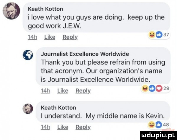 keach kohun i live wiat y-u grys are doing. kiep up tee geod werk j e w. m elby     journalist excellence worldwide thank y-u but please refrain from using trat acronym ocr organization s nade is journalist excellence worldwide. w like helm       a keith kołton i understand. my miodle nade is kevin. m w my o