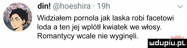 we din hoeshira   h widziałem pornola jak laska robi facetowi loda a ten jej wplótł kwiatek we włosy. romantycy wcale nie wyginęli. luduplu