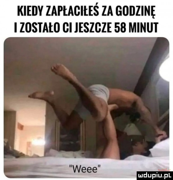 kiedy zapłagiileś za godzinę i zostało gi jeszcze    minut ludupiul