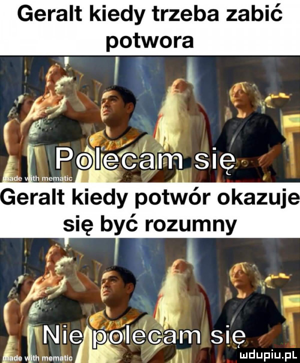 geralt kiedy trzeba zabić potwora   in k   a   ł i polecam się erast kiedy potwór okazuj się być rozumny i   f   x. nie pioilecam się    in mam no i ludupiu. pl