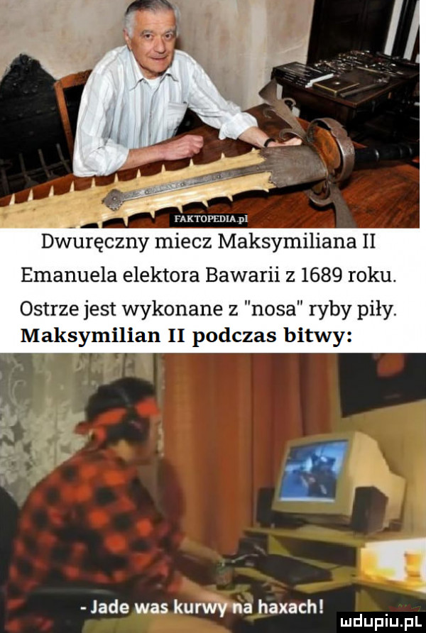 memu pl dwuręczny miecz maksymiliana ii emanuela elektora bawarii z      roku. ostrze jest wykonane z nosa ryby piły maksymilian ii podczas bitwy jade was kurwy na hexach mduplu pl