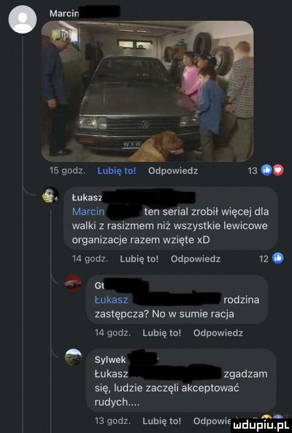 godz.  . lubię to odpowiedz   . łukasz marcin ten serial zrobił więcej dla walki z rasizmem niż wszystkie lewicowe organizacje razem wzięte xd    godz. lubię to odpowiedz   . ł g  łukasz rodzina zastępcza no w sumie racja    godz. lubię to odpowiedz sylwek łukasz zgadzam się ludzie zaczęli akceptować rudych.   godz. lunięto odpowielildupiu pl
