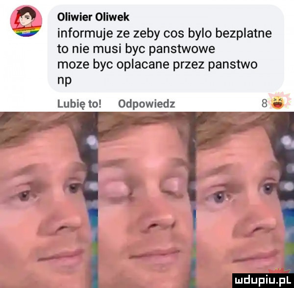 oliwier oliwek informuje ze zeby cos bylo bezplatne to nie musi byc panstwowe moze byc oplacane przez panstwo np lubię to odpowiedz   mdupiuphl
