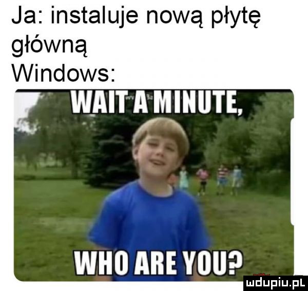 ja instaluje nową płytę główną windows walt a minute. x f x i who are viii