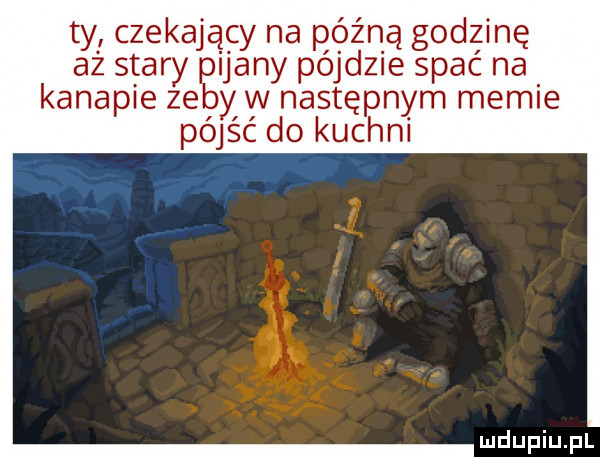 ty czekający na późną godzinę az stary pijany pójdzie spać na kanapie ze y yv następnym memie polec do kuchni