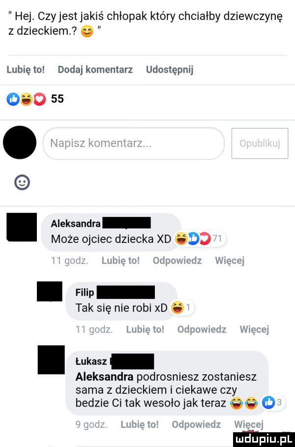 hej. czyjest jakiś chłopak który chciałby dziewczynę z dzieckiem. o lunięto dodajkomentarz udostępnij ooo   . aleksandra może ojciec dziecka xd do. map tak się nie robi xd. abakankami łukasz aleksandra podrosniesz zostaniesz sama z dzieckiem i ciekawe czy bedzie ci tak wesoiojak teraz