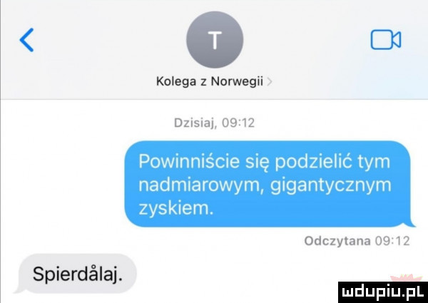 kolega z norwegii dzisiaj       powinniście się podzielić tym nadmiarowym gigantycznym zyskiem. odczytana       spierdalaj