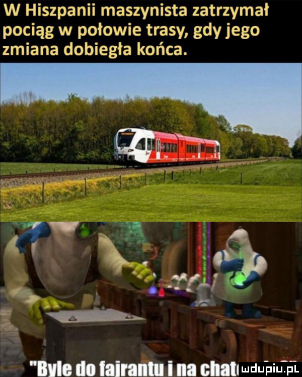 w hiszpanii maszynista zatrzymał pociąg w połowie trasy gdy jego zmiana dobiegła końca. w. abakankami  . a f m lale do lainntu i ibl ehm uduhiiip l