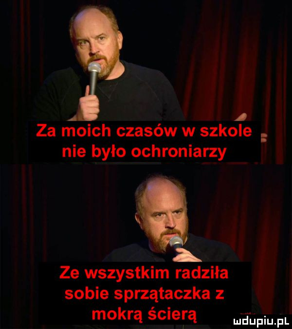 a i za moich czasów w szkole nie bylo ochroniarzy ze wszystkim radzila sobie sprzątaczka z mokrą ścierą lj fiu