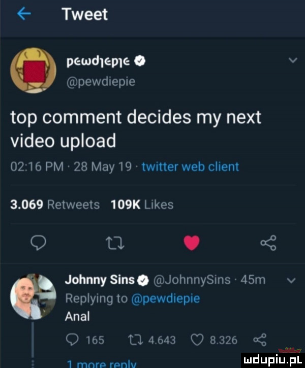 tweet pewdleme o v pewdtepie top comment decides my nett video upload       pm    may    twitter web client       retweets    k limes q d. abakankami     johnny sens. johnnysins   m v replying to pewdiepie amal                       mnrp mnlv i j   i j zil