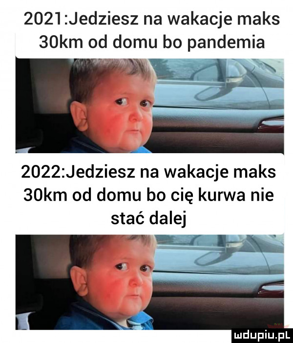 jedziesz na wakacje maks   km od domu bo pandemia      jedziesz na wakacje maks   km od domu bo cię kurwa nie stać dalej