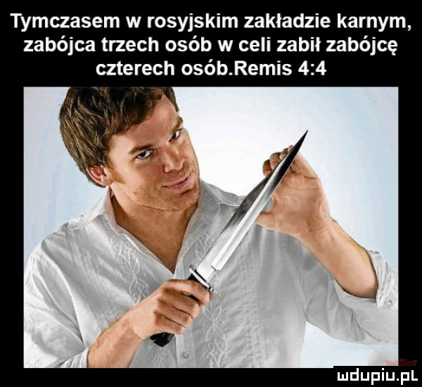 tymczasem w rosyjskim zakladzie karnym zabójca trzech osób w celi zabił zabójcę czterech osób remis
