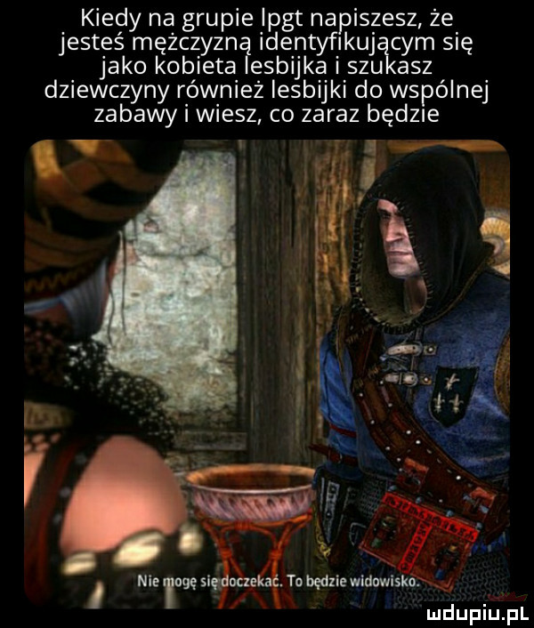 kiedy na grupie nat napiszesz że jesteś mężczyzn identyfikuj cym się jako kobieta esbijka i szu acz dziewczyny również lesbijki do wspólnej zabawy i wiesz co zaraz będz e a ą nie     sag bcg to będzie widowiska