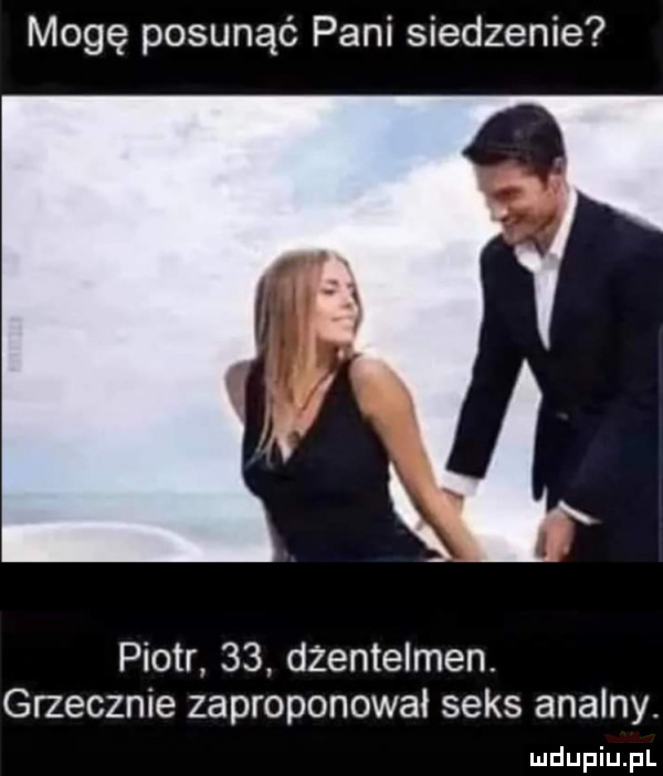 mogę posunąć pani siedzenie piotr    dżentelmen. grzecznie zaproponował seks analny