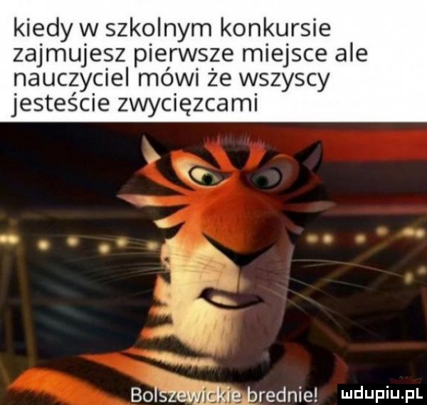 kiedy w szkolnym konkursie zajmujesz pierwsze miejsce ale nauczyciel mówi że wszyscy jesteście zwycięzcami bolszewidgće brednie uuupiu pl
