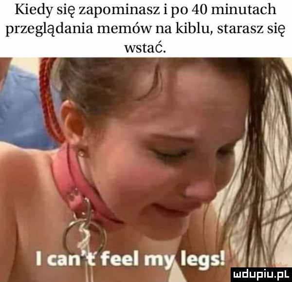 kiedy się zapominasz i po    minutach przeglądania memów na kiblu starasz się wstać. i i cen fell myalegs óhl ludupiu. pl