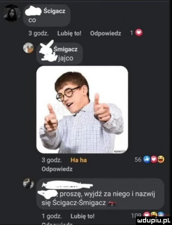 ścigacz c    godz lubię   odpowiedz. c smagacz jajco   godz ha ha m a odpowmdz proszę wyjdź za niego i nazwij się ścigaczśmigacz   c. l b   nw go z u w o mduplu pl n