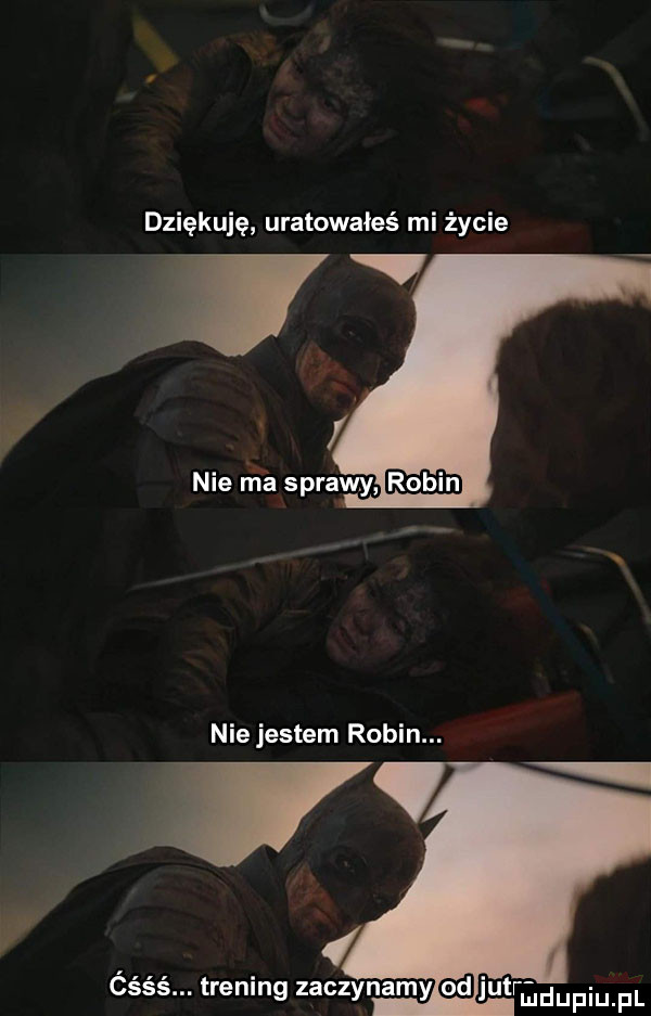 dziękuję uratowałeś mi życie nie jestem robin. ćśśś. trening zaczynamnyﬂjut r n u iu l