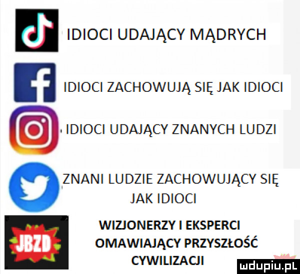 idioci udający mądrych idioci zachowują się jak idioci idioci udający znanych ludzi znani ludzie zachowujący się jak idioci wizjonerzy eksperci omawiający pnzvszmść cywilizacji
