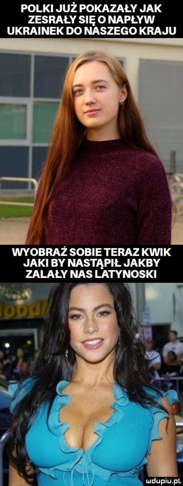 polki już pokazały jak zesrały się o napływ ukrainek do naszego kraju wyobraż sobie teraz kwik jaki by nastąpił jakby zalały nas latynoski