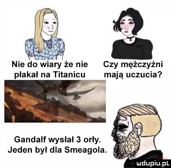 nie do lniany że nie czy mężczyźni płakał na titanicu i mają uczucia gandalf wysłał   orły. jeden był dla smeagola