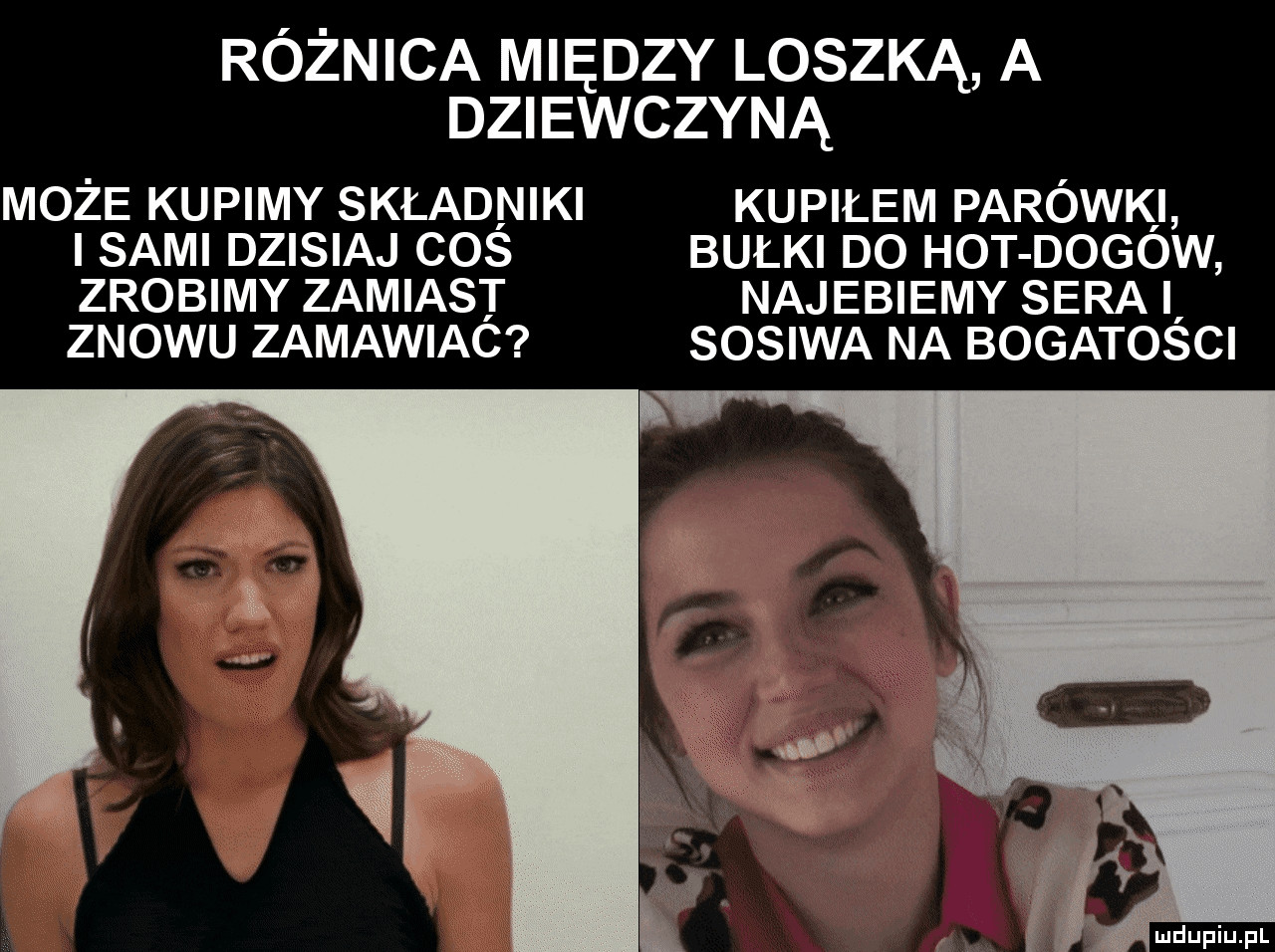 różnica między loszką a dziewczyną może kupimy składniki kupiłem parówki sami dzisiaj cos bułki do hot dogów zrobimy zamiast najebiemy sera znowu zamawiac sosowa na bogatości