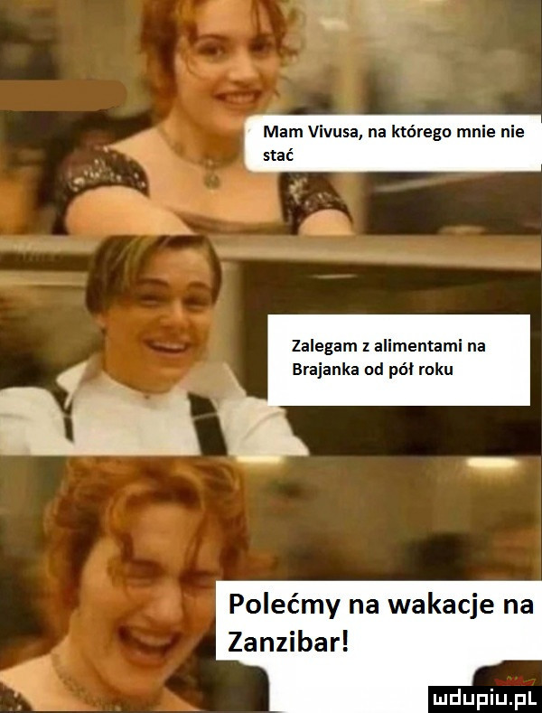mam vesa na którego mnie nie stac zalegam z alimentami na brejanka od pół roku polećmy na wakacje na zanzibar