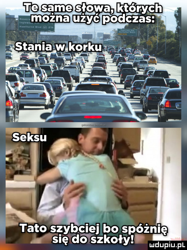 i tato szybciej bo spóźnię się dó szkoły