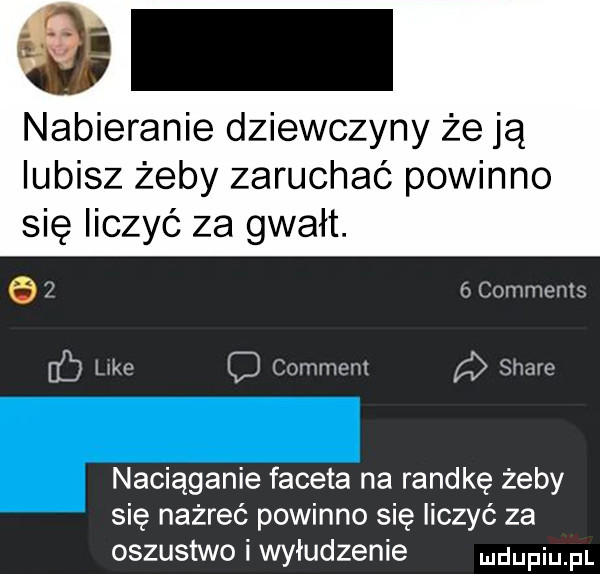 qui nabieranie dziewczyny że ją lubisz żeby zaruchaó powinno się liczyć za gwałt.   z comments c like comment a stare naciąganie faceta na randkę żeby się nażreć powinno się liczyć za oszustwo i wyłudzenie dupqul