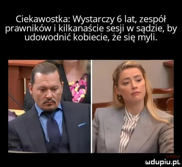 ciekawostka wystarczy  lat zespół prawnlkow kilkanaście sesji w sądzie by udowodnić kobiecie że się myli