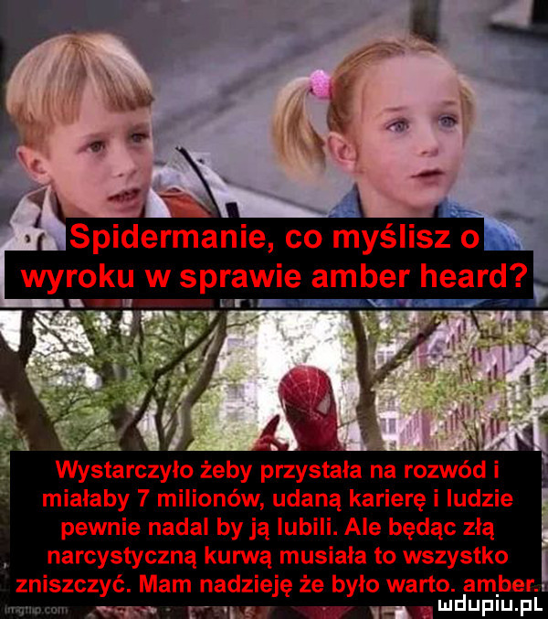 spidermanie co myślisz o. wyroku w sprawie amber heard u rz wystarczyło żeby przystała na rozwód miałaby   milionów udaną karierę ludzie pewnie nadal by ją lubili. ale będąc złą narcystyczną kurwą musiała to wszystko zniszczyć. mam nadzieję że było warto. ambem. abakankami ludupiu. pl