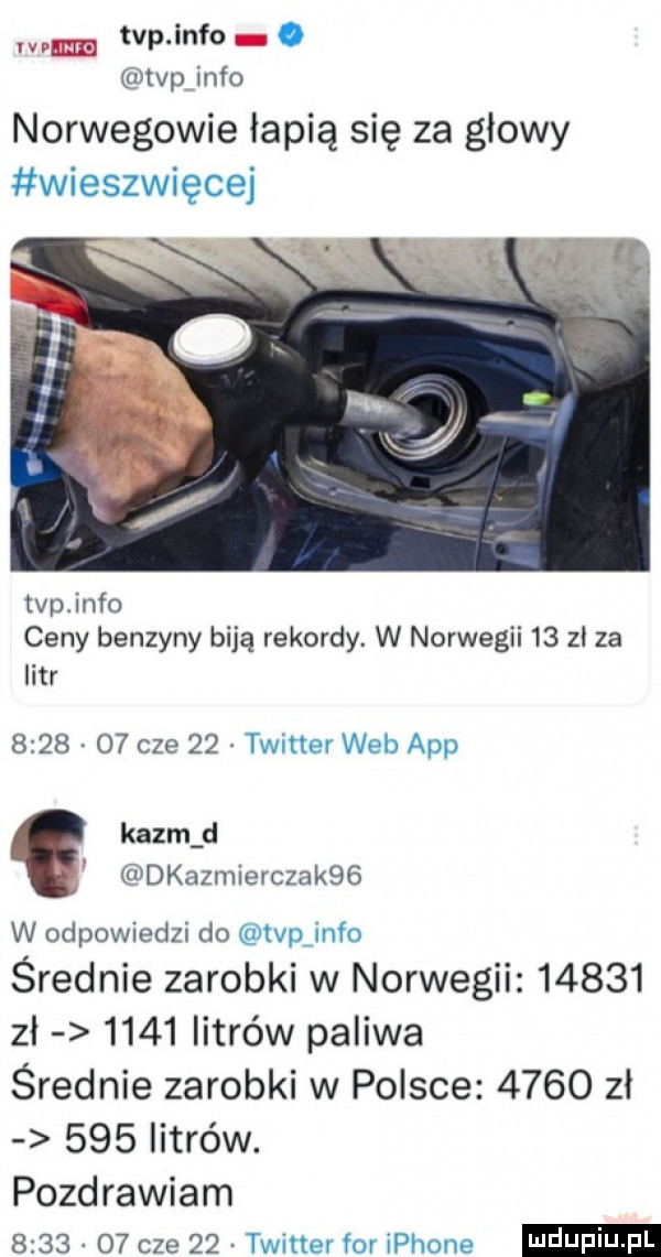 tvp info. tvp info norwegowie łapią się za głowy wieszwięcej i v pled tvpiinfo ceny benzyny biją rekordy. w norwegii    zl za litr         cze    twitter web aap kadm d dkazmierczaksg w odpowiedzi do vpjnfo średnie zarobki w norwegii       zł      litrów paliwa średnie zarobki w polsce      zł     litrów. pozdrawiam      o  cze    twitter for iphone