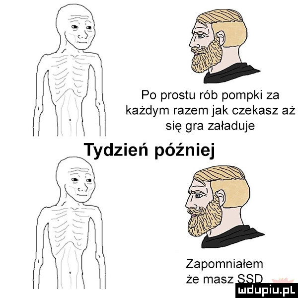 po prestu rób pompki za każdym razem jak czekasz aż się gra załaduje tydzień później zapomniałem że em