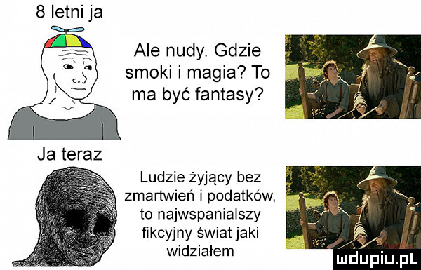 ale nudy. gdzie smoki i magia to ma być fantasy ludzie żyjący bez zmartweń i podatków to najwspanialszy fikcyjny świat jaki widz agem     w